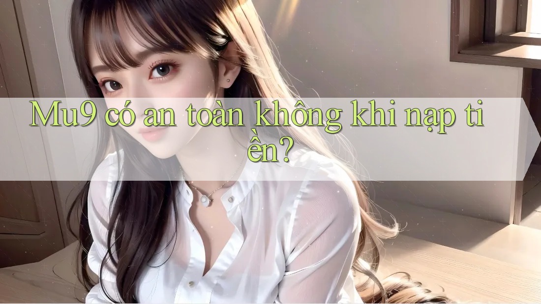 Mu9 có an toàn không khi nạp tiền?