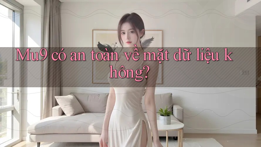 Mu9 có an toàn về mặt dữ liệu không?