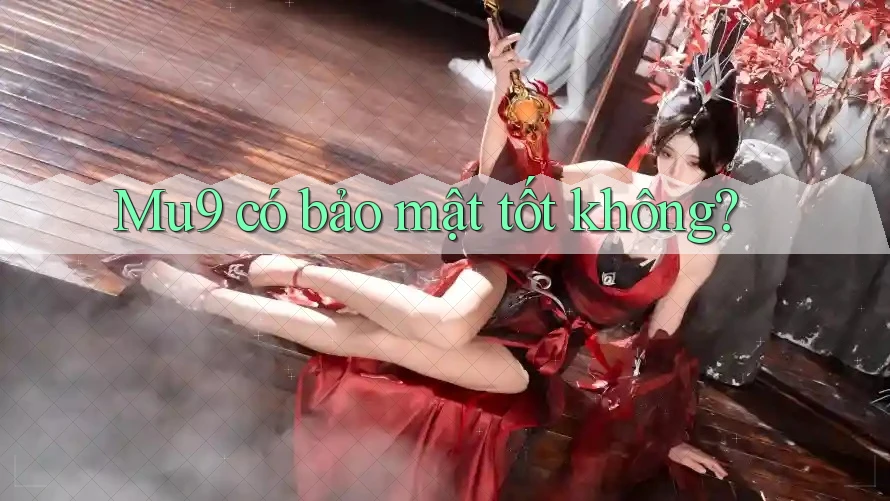 Mu9 có bảo mật tốt không?