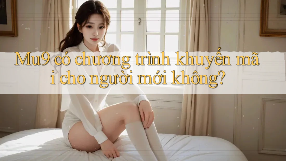 Mu9 có chương trình khuyến mãi cho người mới không?