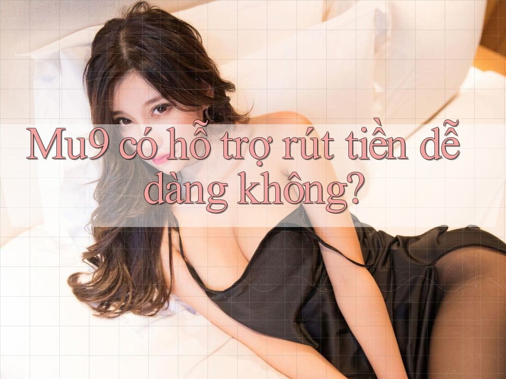 Mu9 có hỗ trợ rút tiền dễ dàng không?