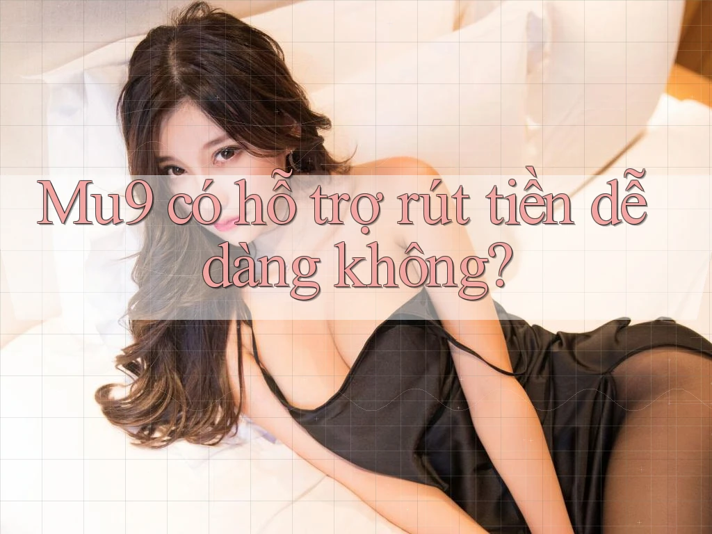 Mu9 có hỗ trợ rút tiền dễ dàng không?