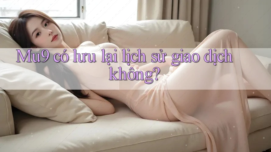 Mu9 có lưu lại lịch sử giao dịch không?