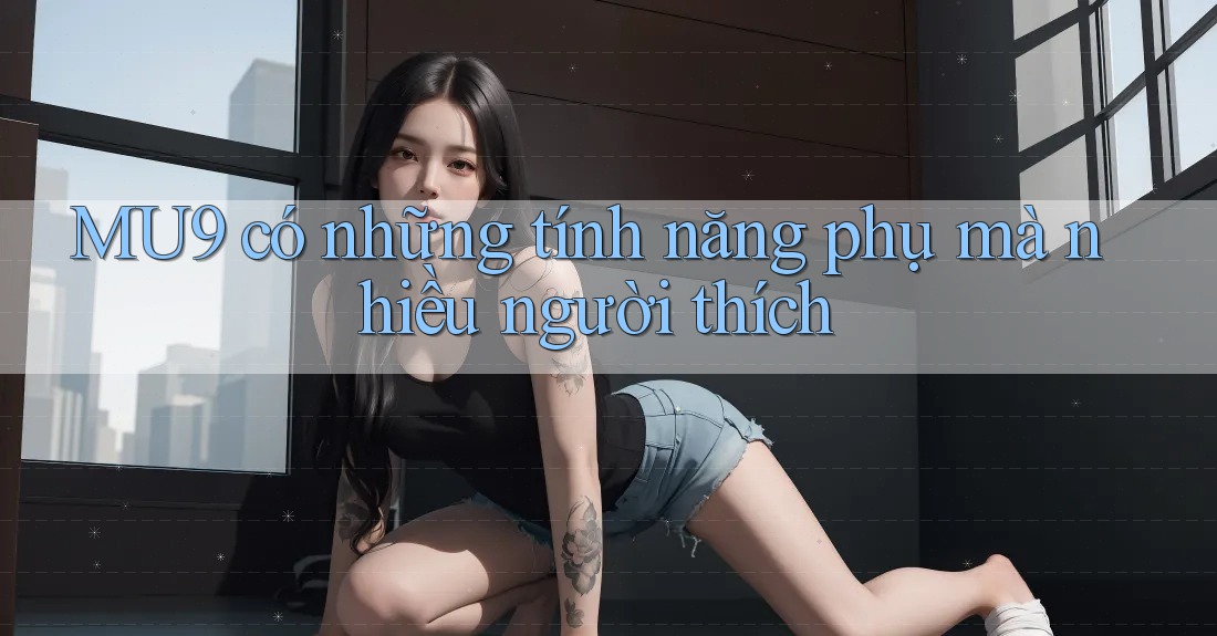 MU9 có những tính năng phụ mà nhiều người thích