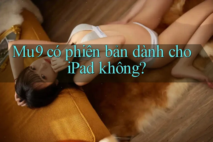 Mu9 có phiên bản dành cho iPad không?