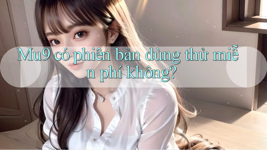 Mu9 có phiên bản dùng thử miễn phí không?