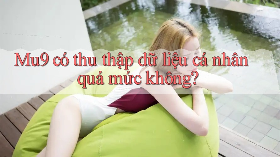 Mu9 có thu thập dữ liệu cá nhân quá mức không?