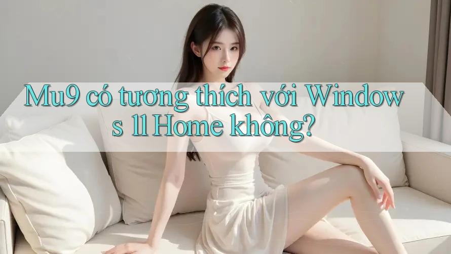 Mu9 có tương thích với Windows 11 Home không?