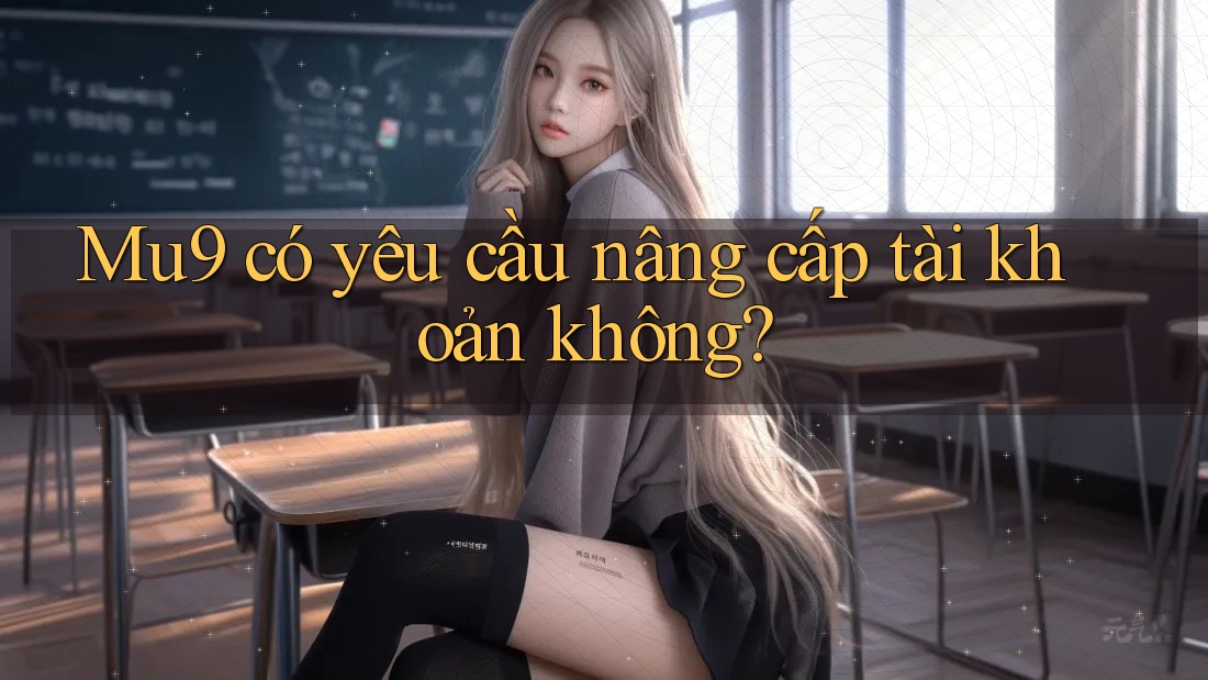 Mu9 có yêu cầu nâng cấp tài khoản không?