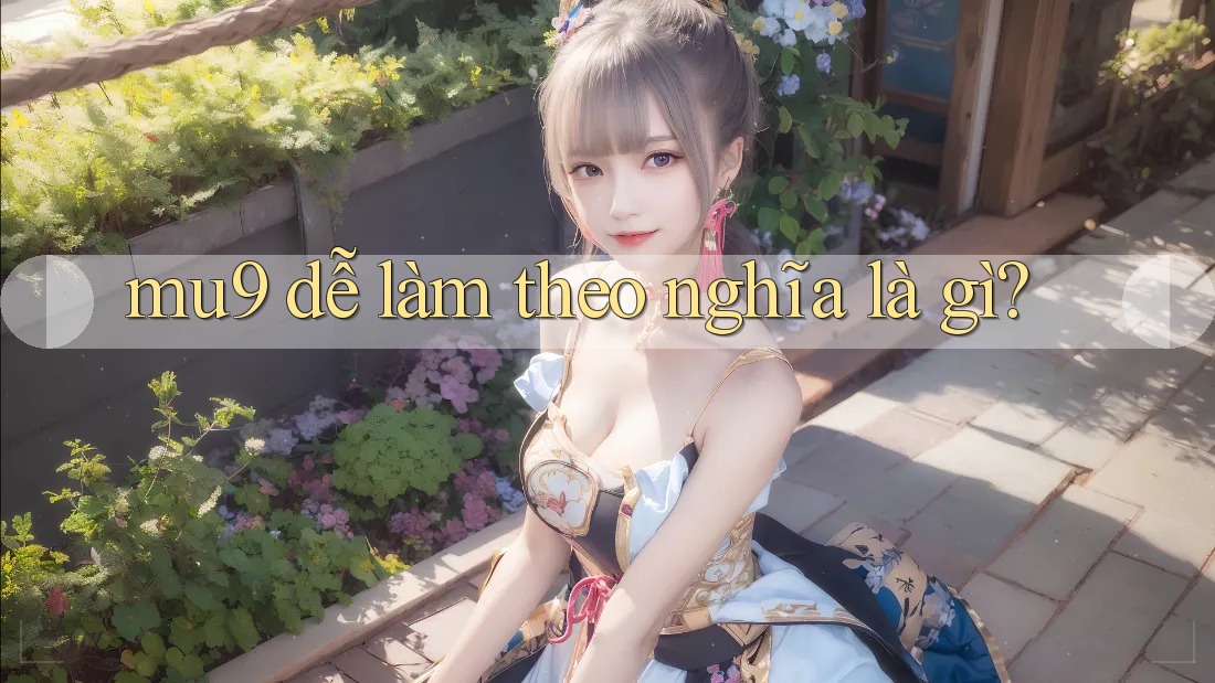 mu9 dễ làm theo nghĩa là gì?
