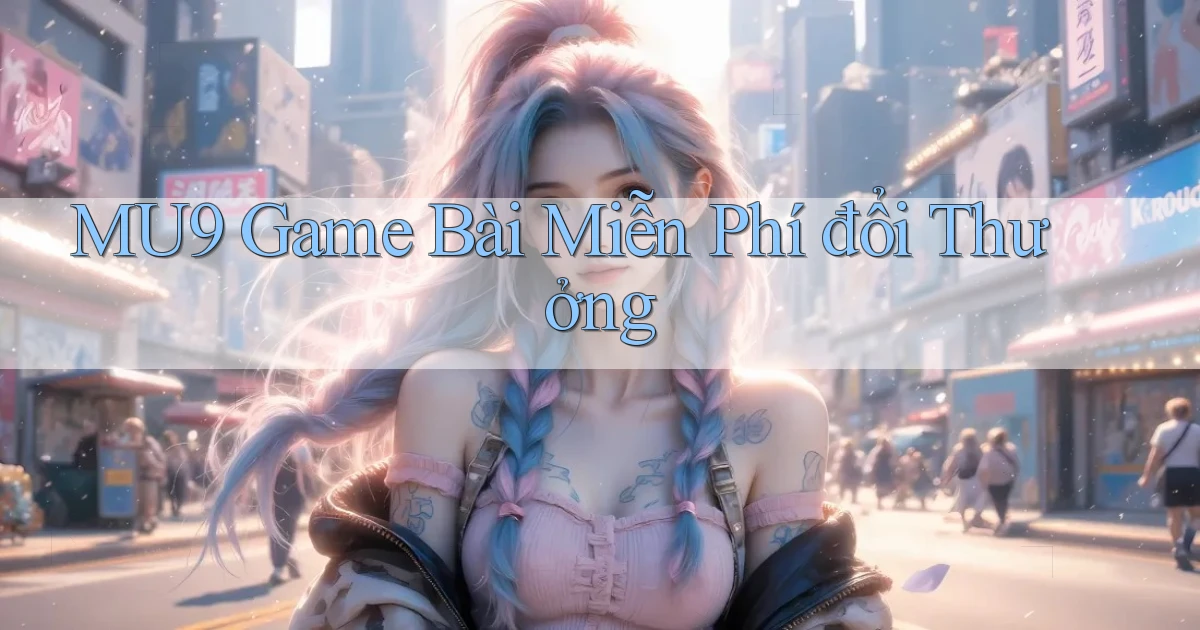 mu9  game bài miễn phí đổi thưởng