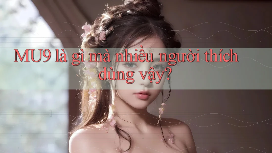 MU9 là gì mà nhiều người thích dùng vậy?