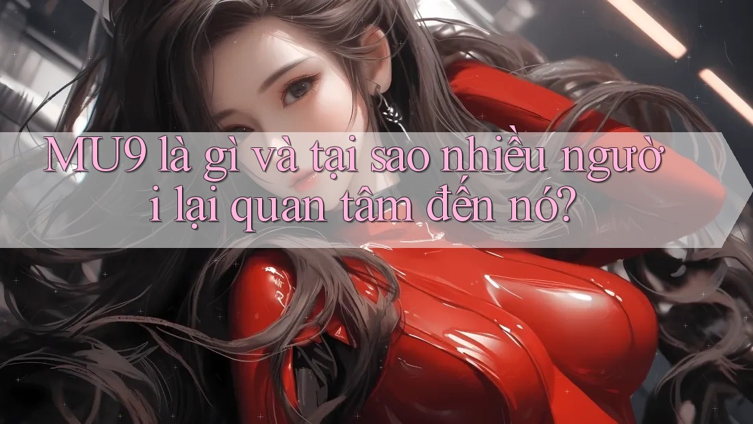 MU9 là gì và tại sao nhiều người lại quan tâm đến nó?