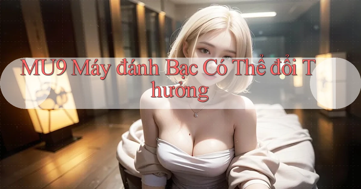 mu9  máy đánh bạc có thể đổi thưởng