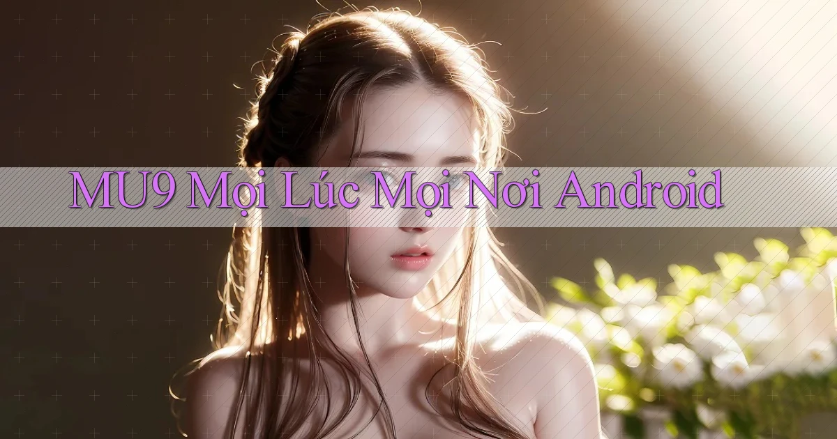 mu9 mọi lúc mọi nơi android