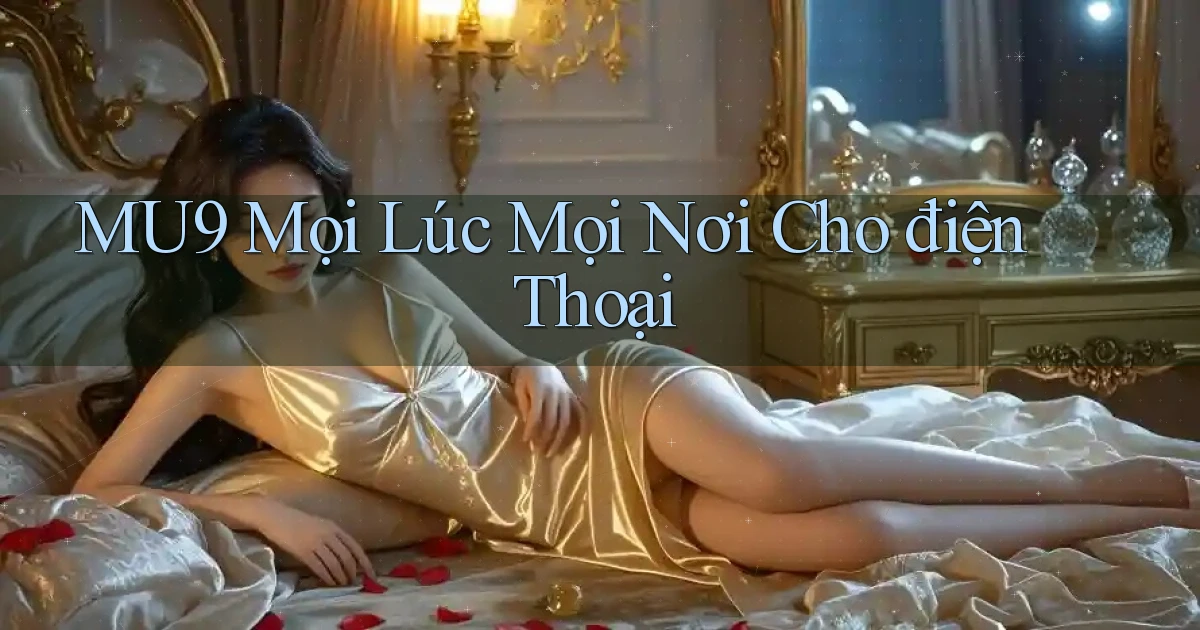 mu9 mọi lúc mọi nơi cho điện thoại