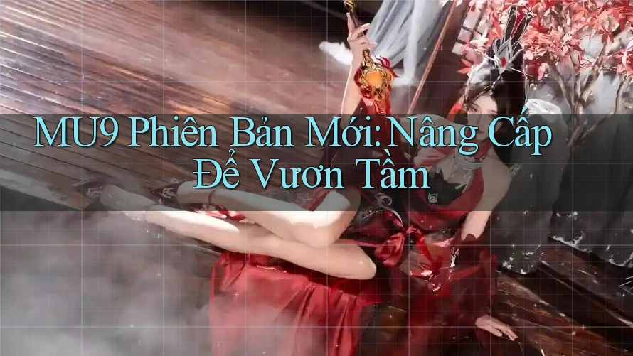 MU9 Phiên Bản Mới: Nâng Cấp Để Vươn Tầm