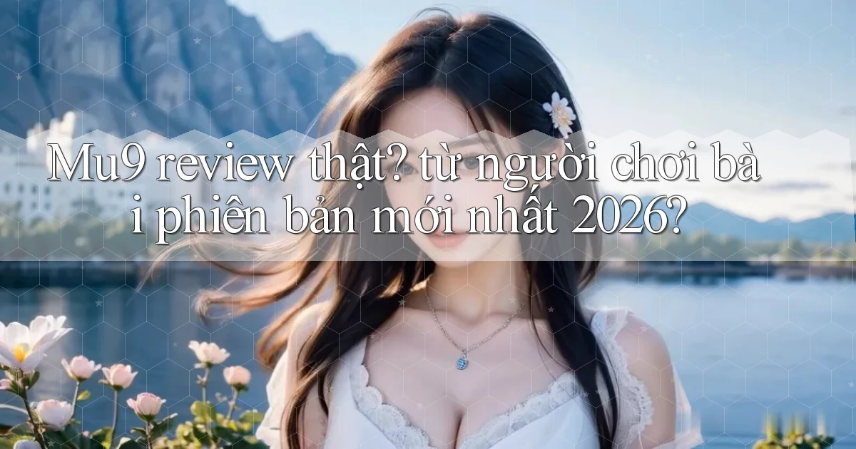 Mu9 review thật từ người chơi bài phiên bản mới nhất 2026
