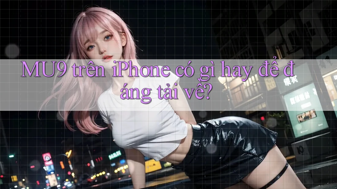MU9 trên iPhone có gì hay để đáng tải về?