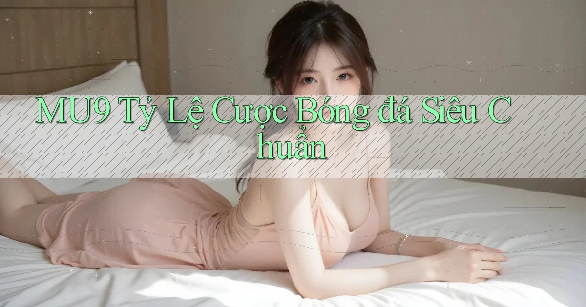 mu9  tỷ lệ cược bóng đá siêu chuẩn