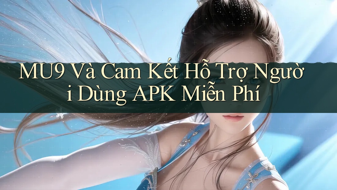 MU9 Và Cam Kết Hỗ Trợ Người Dùng APK Miễn Phí