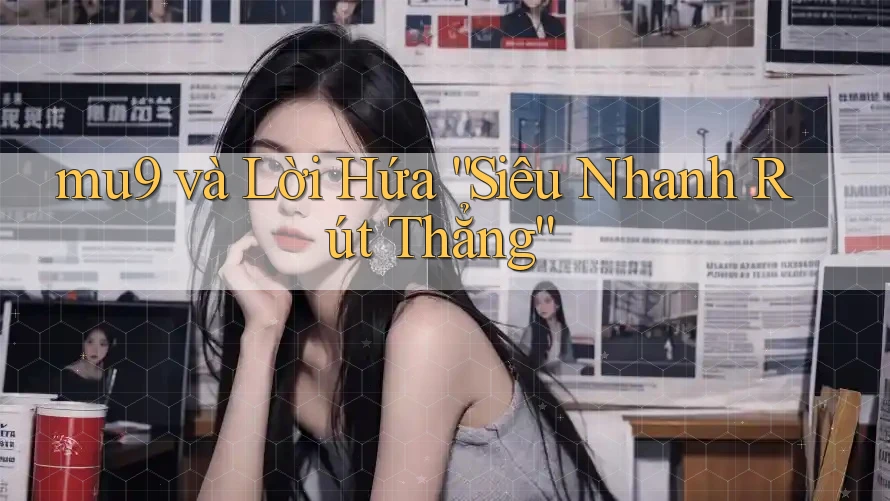 mu9 và Lời Hứa “Siêu Nhanh Rút Thẳng”