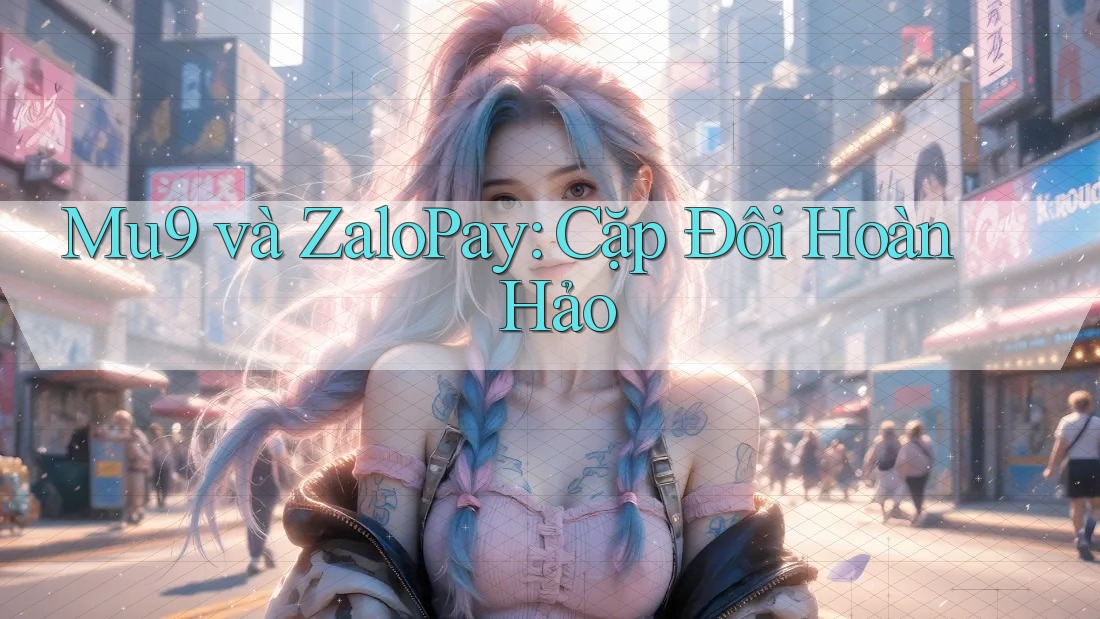 Mu9 và ZaloPay: Cặp Đôi Hoàn Hảo