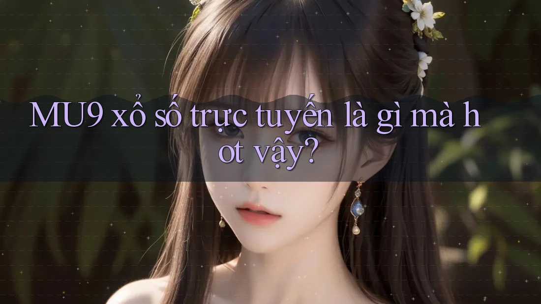 MU9 xổ số trực tuyến là gì mà hot vậy?