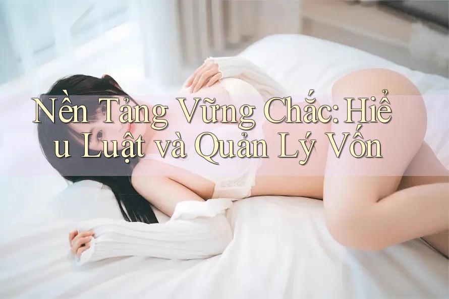 Nền Tảng Vững Chắc: Hiểu Luật và Quản Lý Vốn Nền Tảng Vững Chắc: Hiểu Luật và Quản Lý Vốn