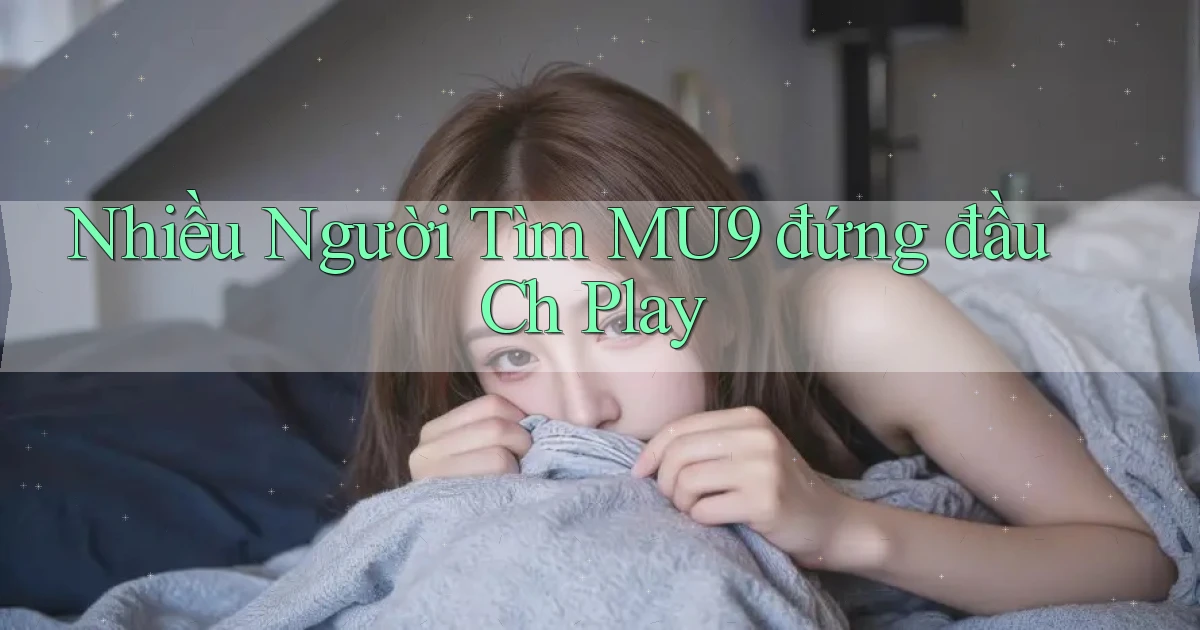 nhiều người tìm mu9 đứng đầu ch play