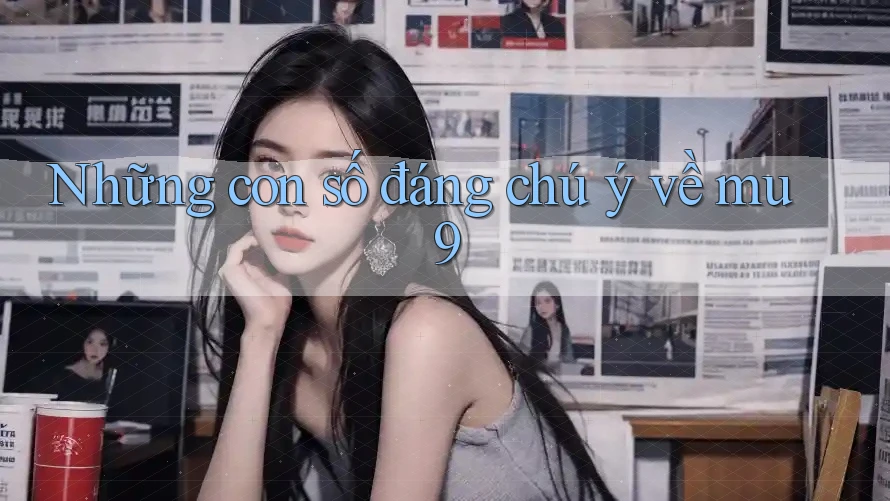 Những con số đáng chú ý về mu9