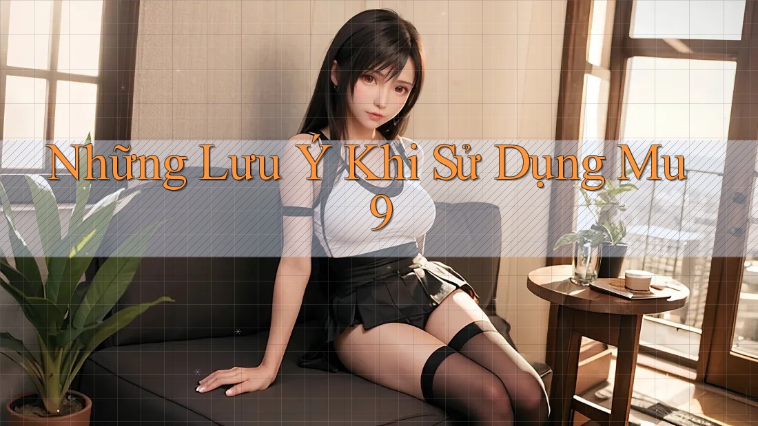 Những Lưu Ý Khi Sử Dụng Mu9