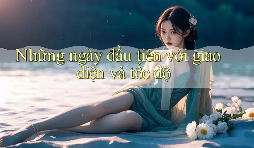 Những ngày đầu tiên với giao diện và tốc độ