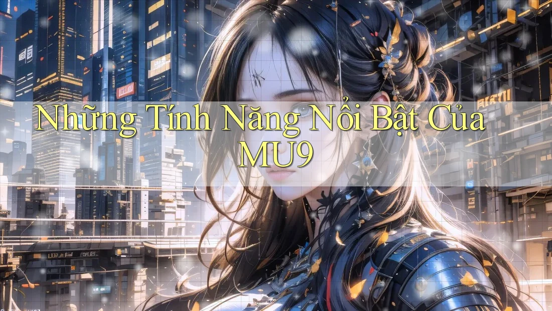 Những Tính Năng Nổi Bật Của MU9