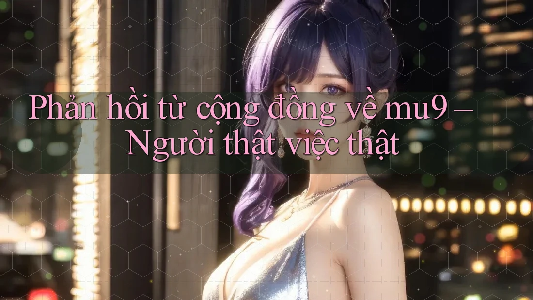 Phản hồi từ cộng đồng về mu9 – Người thật việc thật
