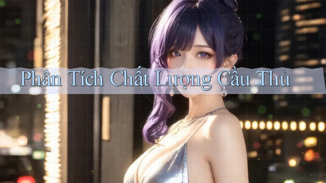 Phân Tích Chất Lượng Cầu Thủ