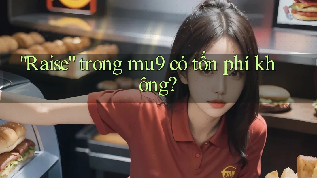 “Raise” trong mu9 có tốn phí không?