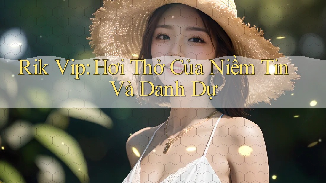 Rik Vip: Hơi Thở Của Niềm Tin Và Danh Dự