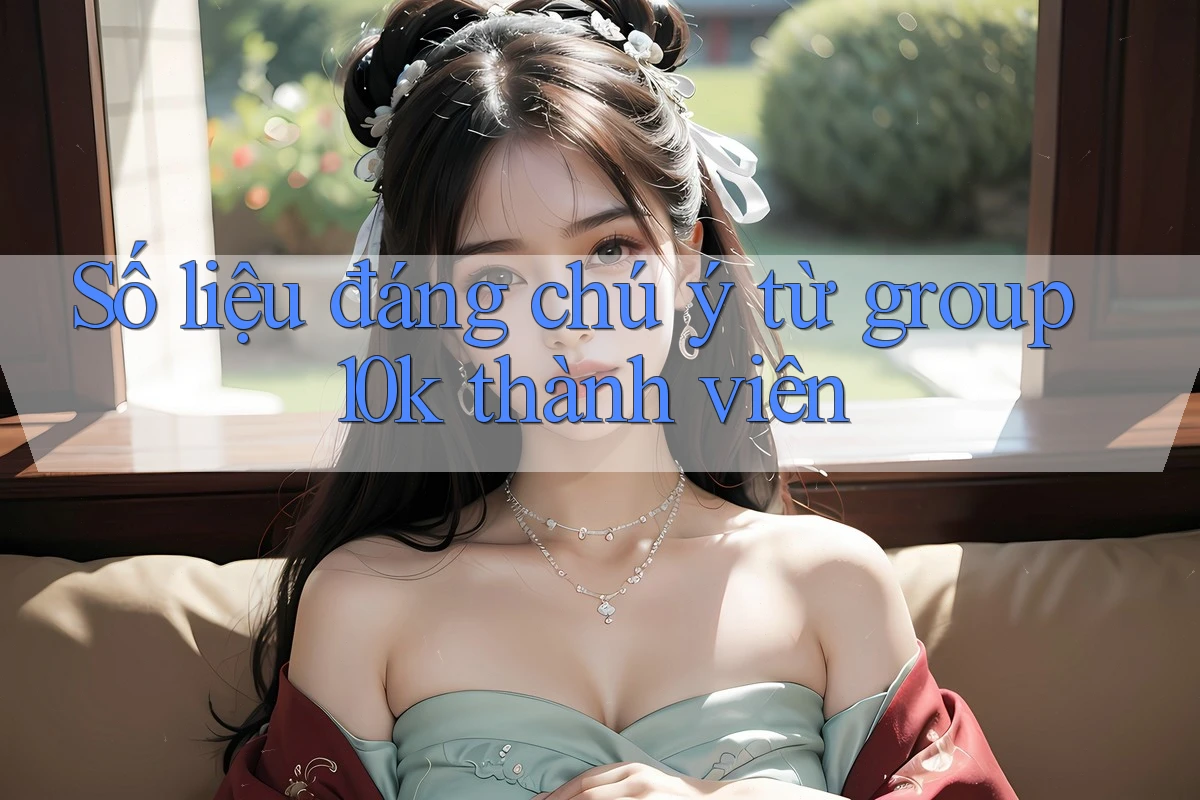 Số liệu đáng chú ý từ group 10k thành viên Số liệu đáng chú ý từ group 10k thành viên