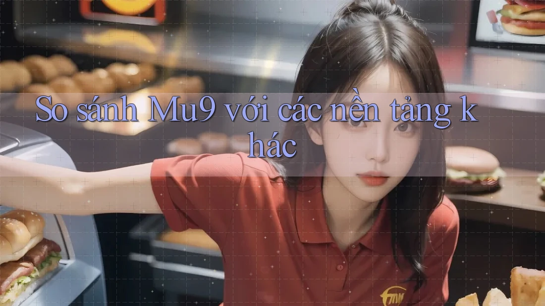 So sánh Mu9 với các nền tảng khác