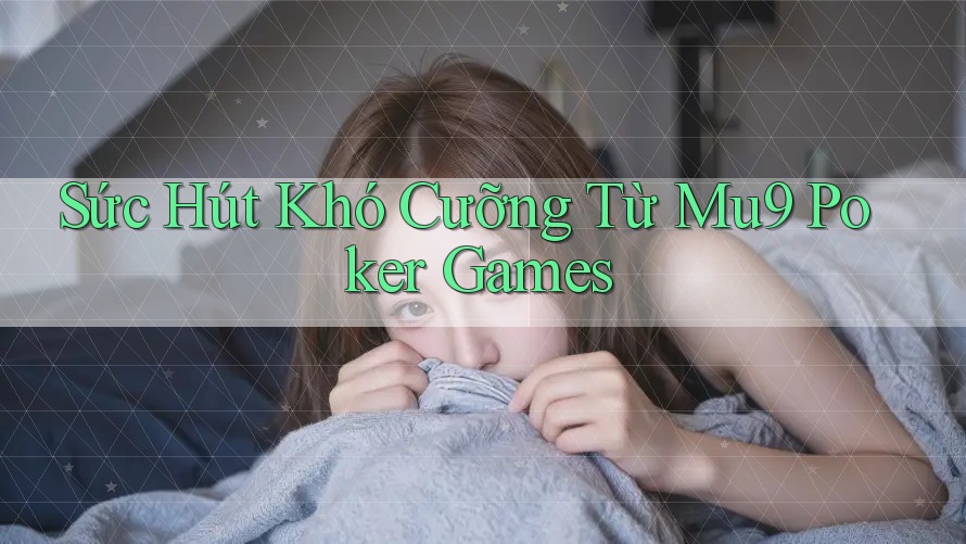 Sức Hút Khó Cưỡng Từ Mu9 Poker Games