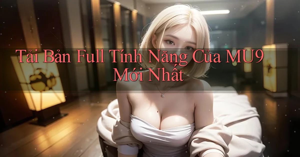 tải bản full tính năng của mu9 mới nhất