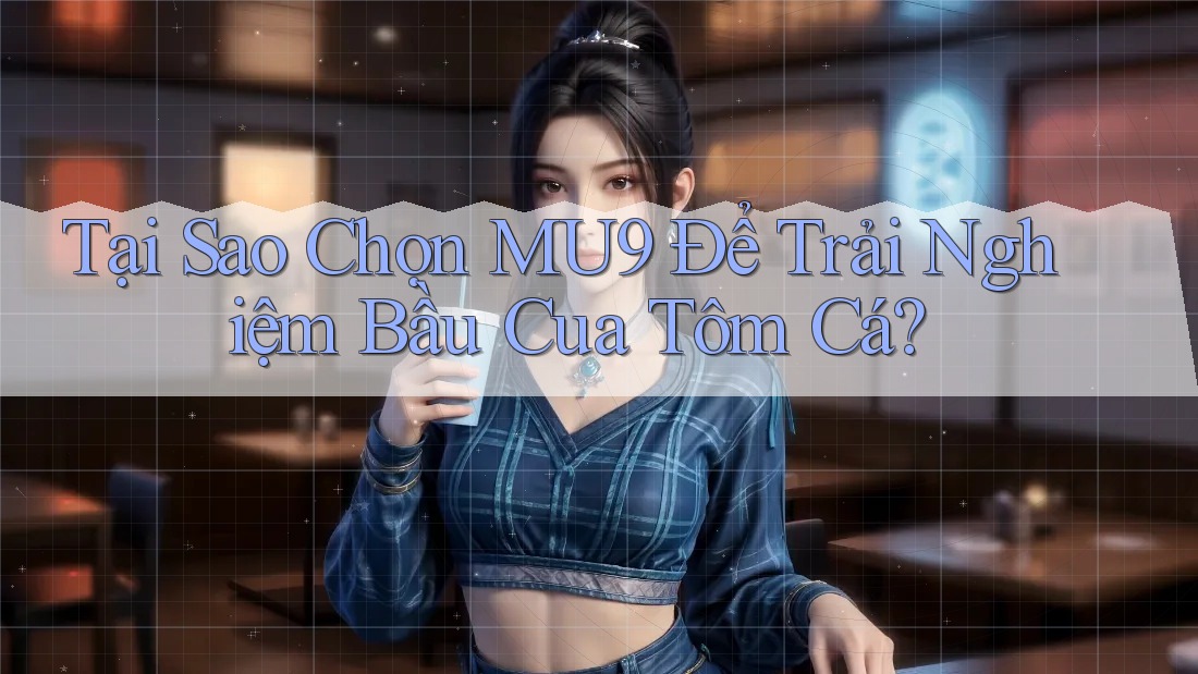 Tại Sao Chọn MU9 Để Trải Nghiệm Bầu Cua Tôm Cá?