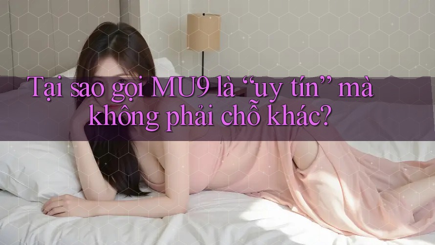 Tại sao gọi MU9 là “uy tín” mà không phải chỗ khác?