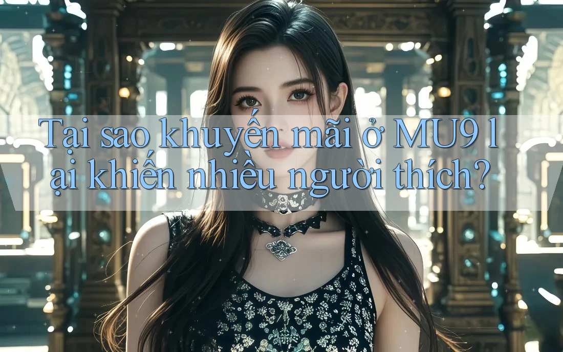 Tại sao khuyến mãi ở MU9 lại khiến nhiều người thích?