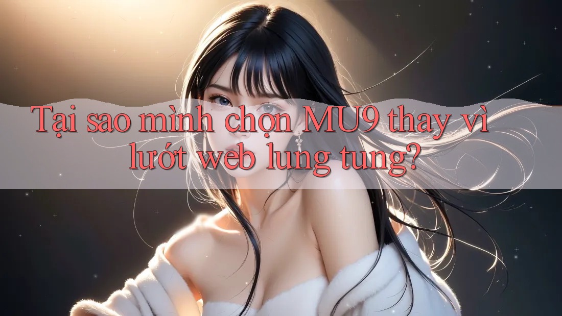 Tại sao mình chọn MU9 thay vì lướt web lung tung?