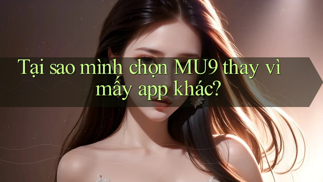 Tại sao mình chọn MU9 thay vì mấy app khác?