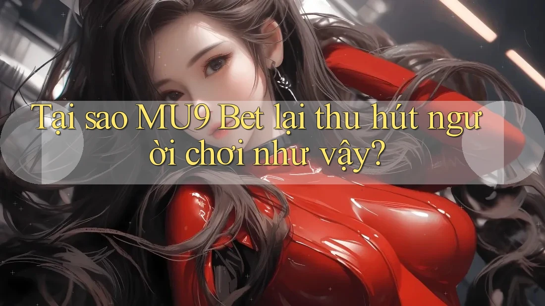 Tại sao MU9 Bet lại thu hút người chơi như vậy?