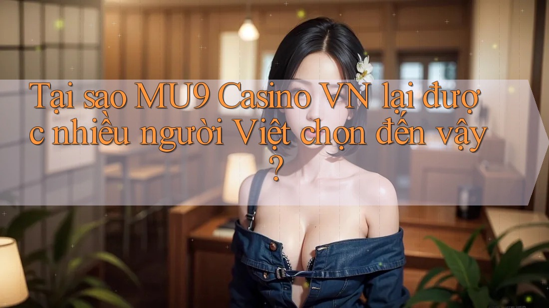 Tại sao MU9 Casino VN lại được nhiều người Việt chọn đến vậy?