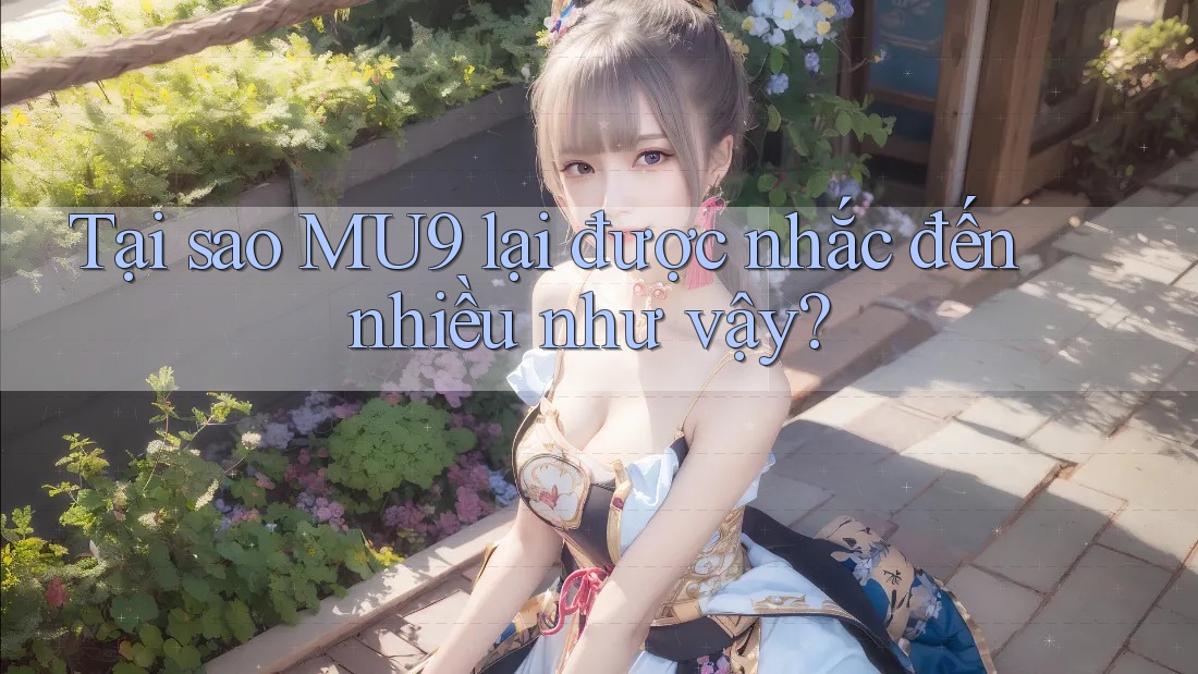 Tại sao MU9 lại được nhắc đến nhiều như vậy?
